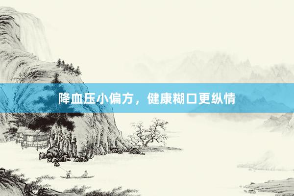 降血压小偏方，健康糊口更纵情