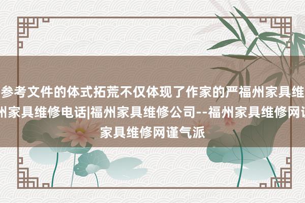 参考文件的体式拓荒不仅体现了作家的严福州家具维修|福州家具维修电话|福州家具维修公司--福州家具维修网谨气派