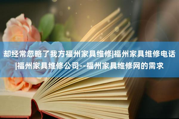 却经常忽略了我方福州家具维修|福州家具维修电话|福州家具维修公司--福州家具维修网的需求