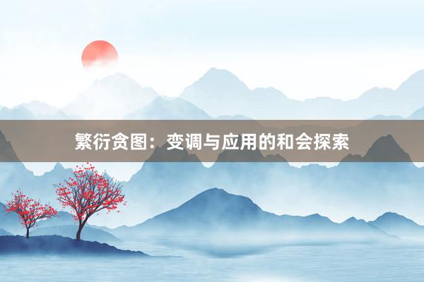 繁衍贪图：变调与应用的和会探索