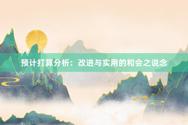 预计打算分析：改进与实用的和会之说念